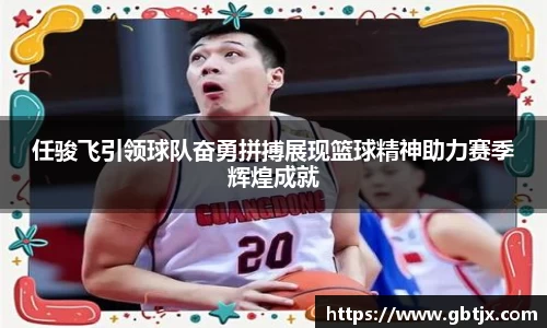 任骏飞引领球队奋勇拼搏展现篮球精神助力赛季辉煌成就