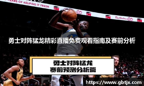 勇士对阵猛龙精彩直播免费观看指南及赛前分析