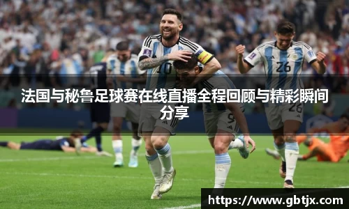 法国与秘鲁足球赛在线直播全程回顾与精彩瞬间分享