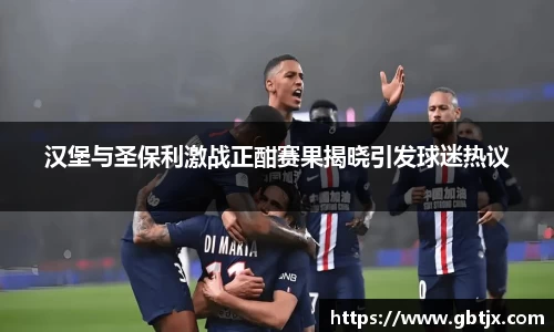 汉堡与圣保利激战正酣赛果揭晓引发球迷热议